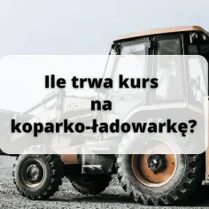 Ile trwa kurs na koparko-ładowarkę? Sprawdź, jak szybko zdobędziesz uprawnienia!